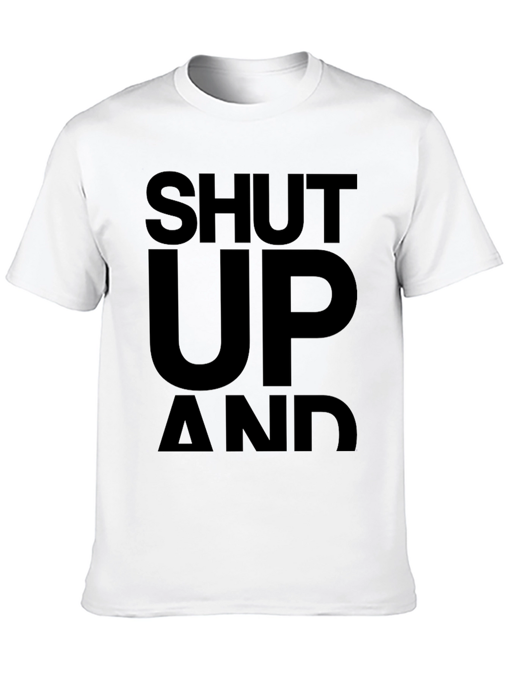 Shut Up and... T-Shirt - Bold Statement Tee