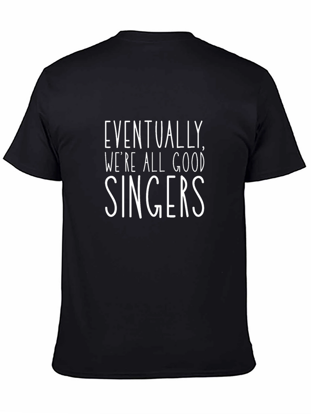 Eventually Were All Good Singers Black T-Shirt