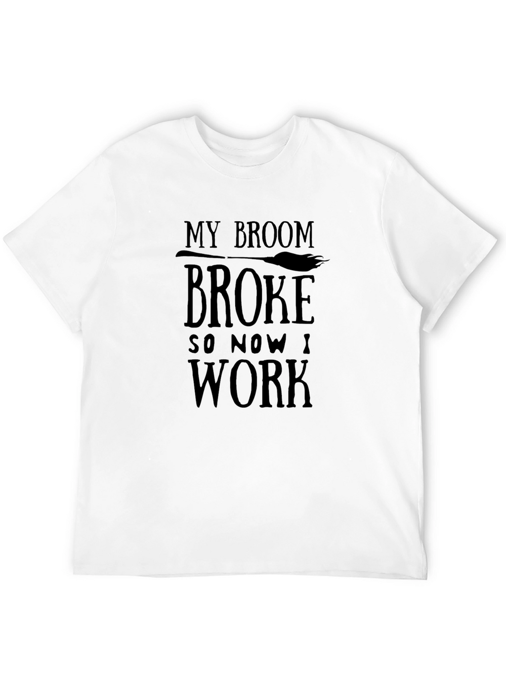 My Broom Broke So Now I Work T-Shirt