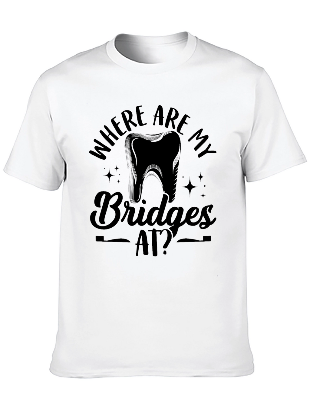 Where Are My Bridges At? Dentist T-Shirt
