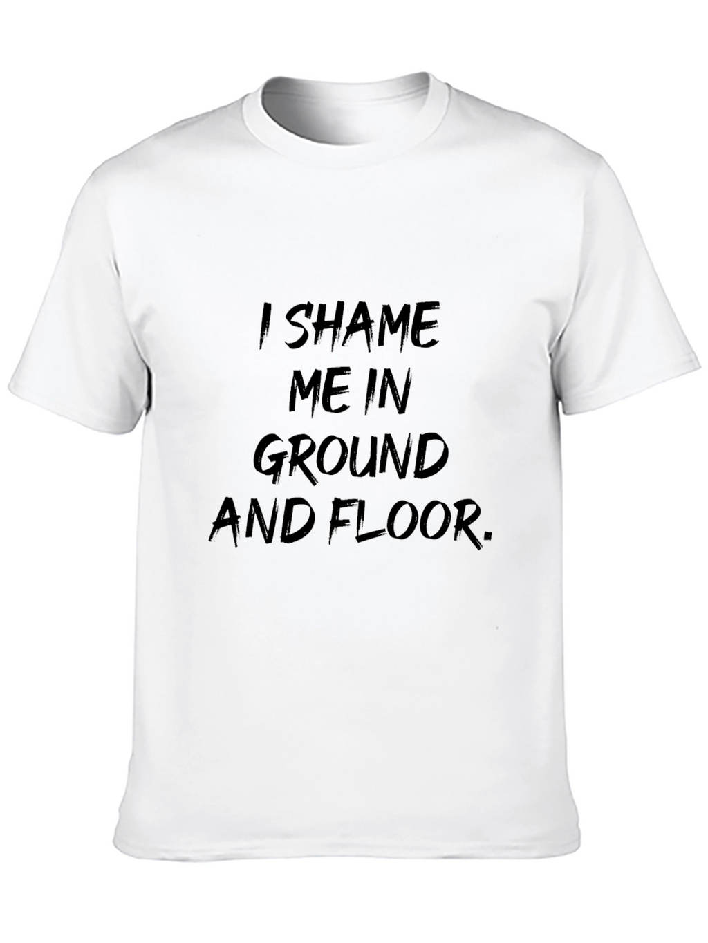 I Shame Me In Ground T-Shirt