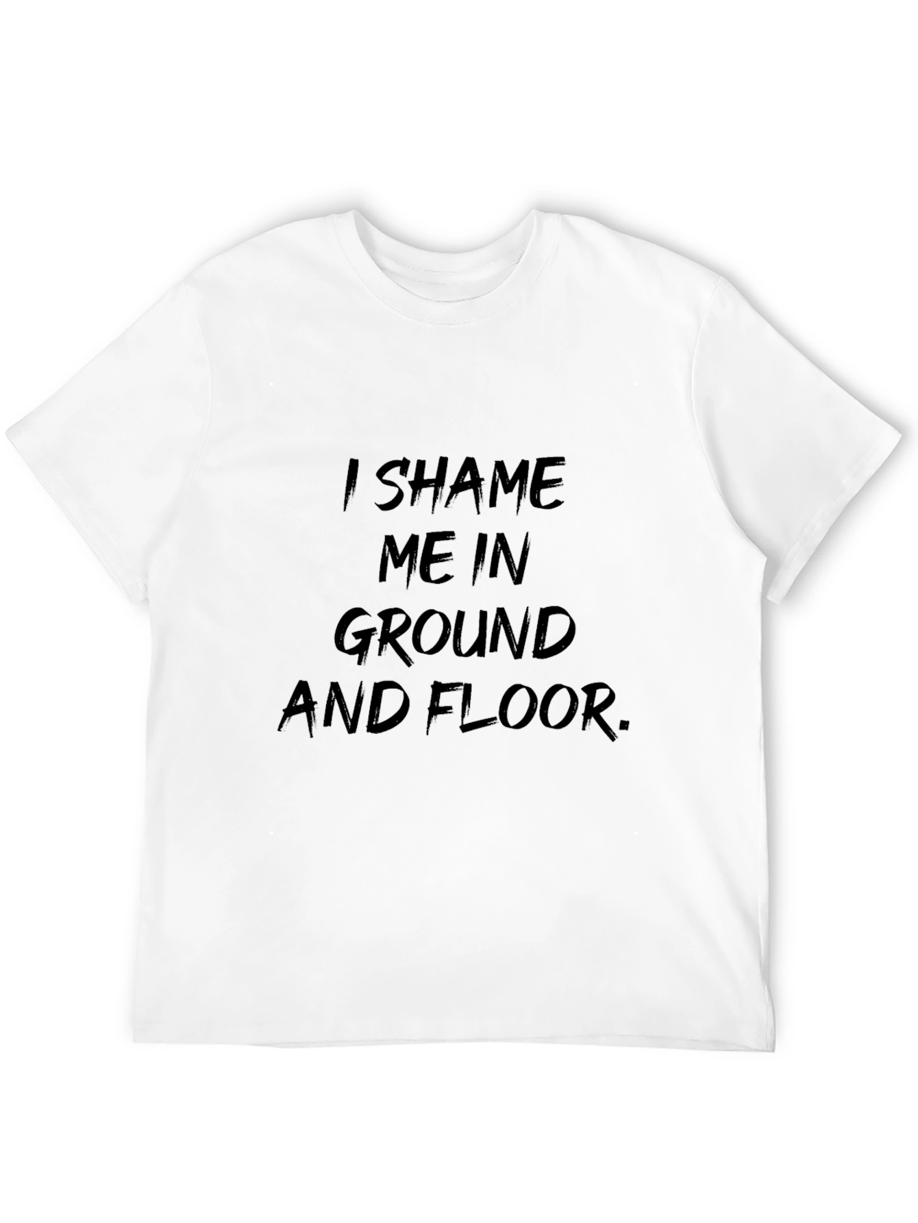 I Shame Me In Ground T-Shirt