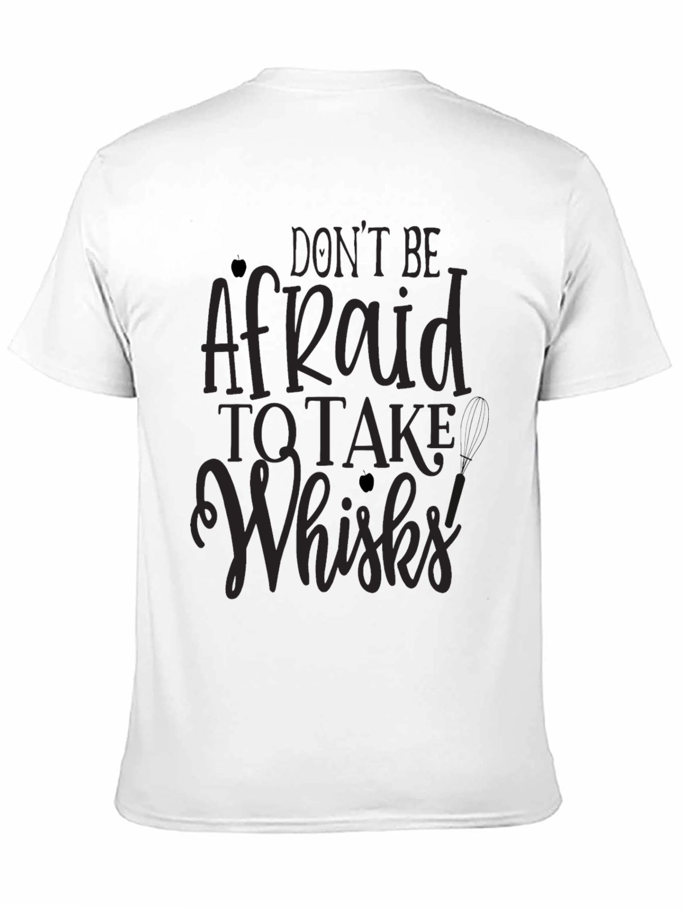 Dont Be Afraid to Take Whisks T-Shirt