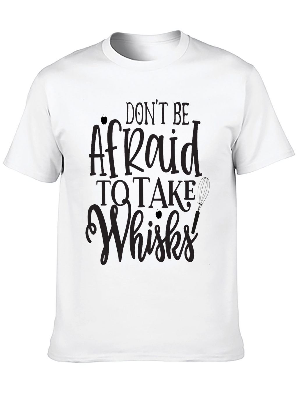 Dont Be Afraid to Take Whisks T-Shirt