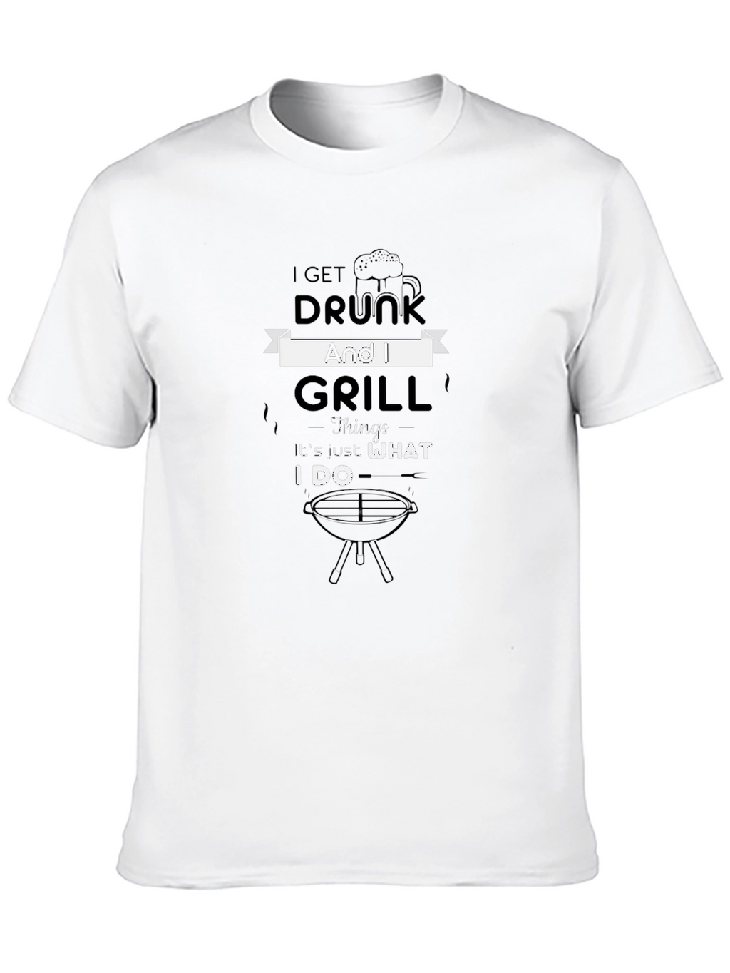 I Get Drunk and Grill T-Shirt