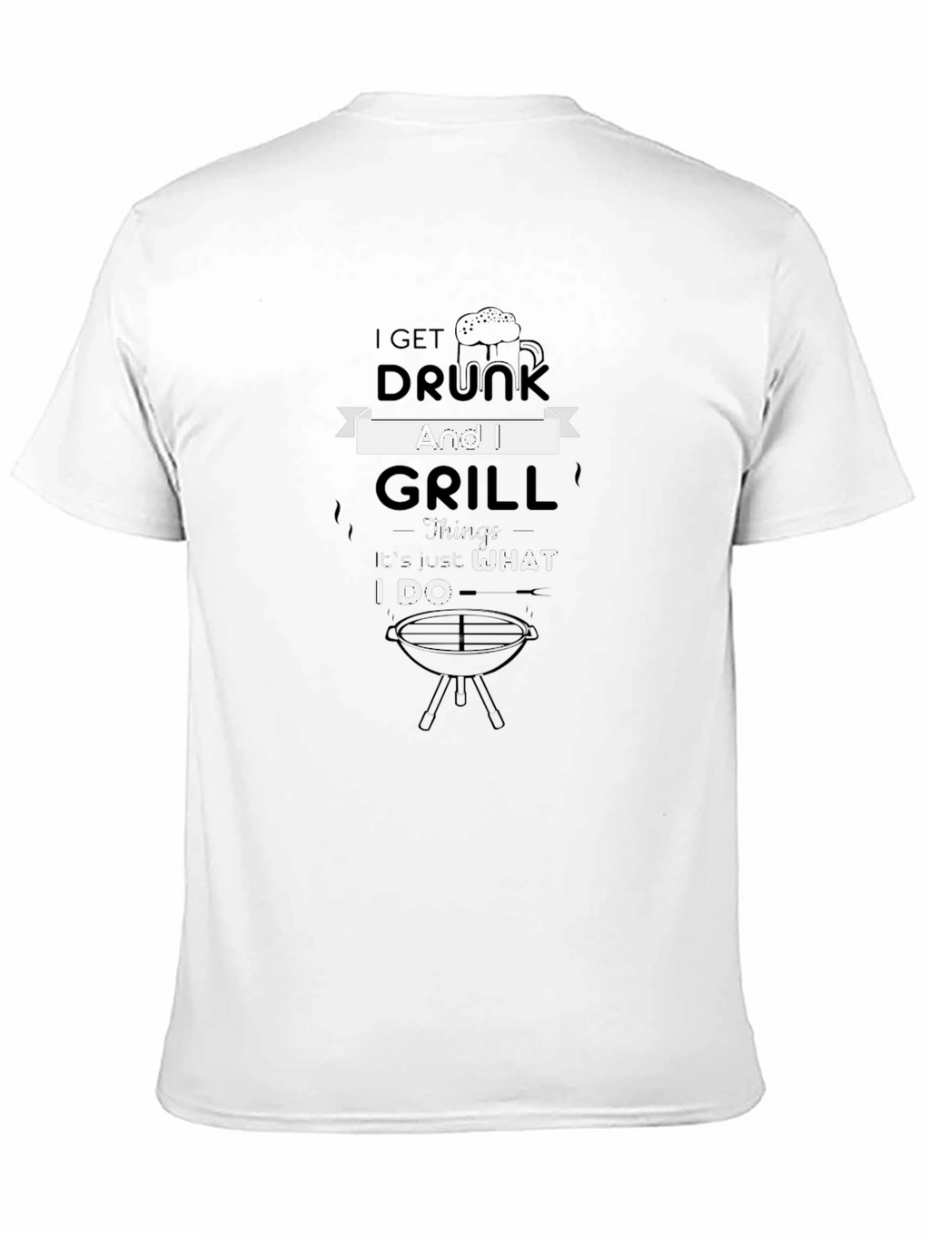 I Get Drunk and Grill T-Shirt