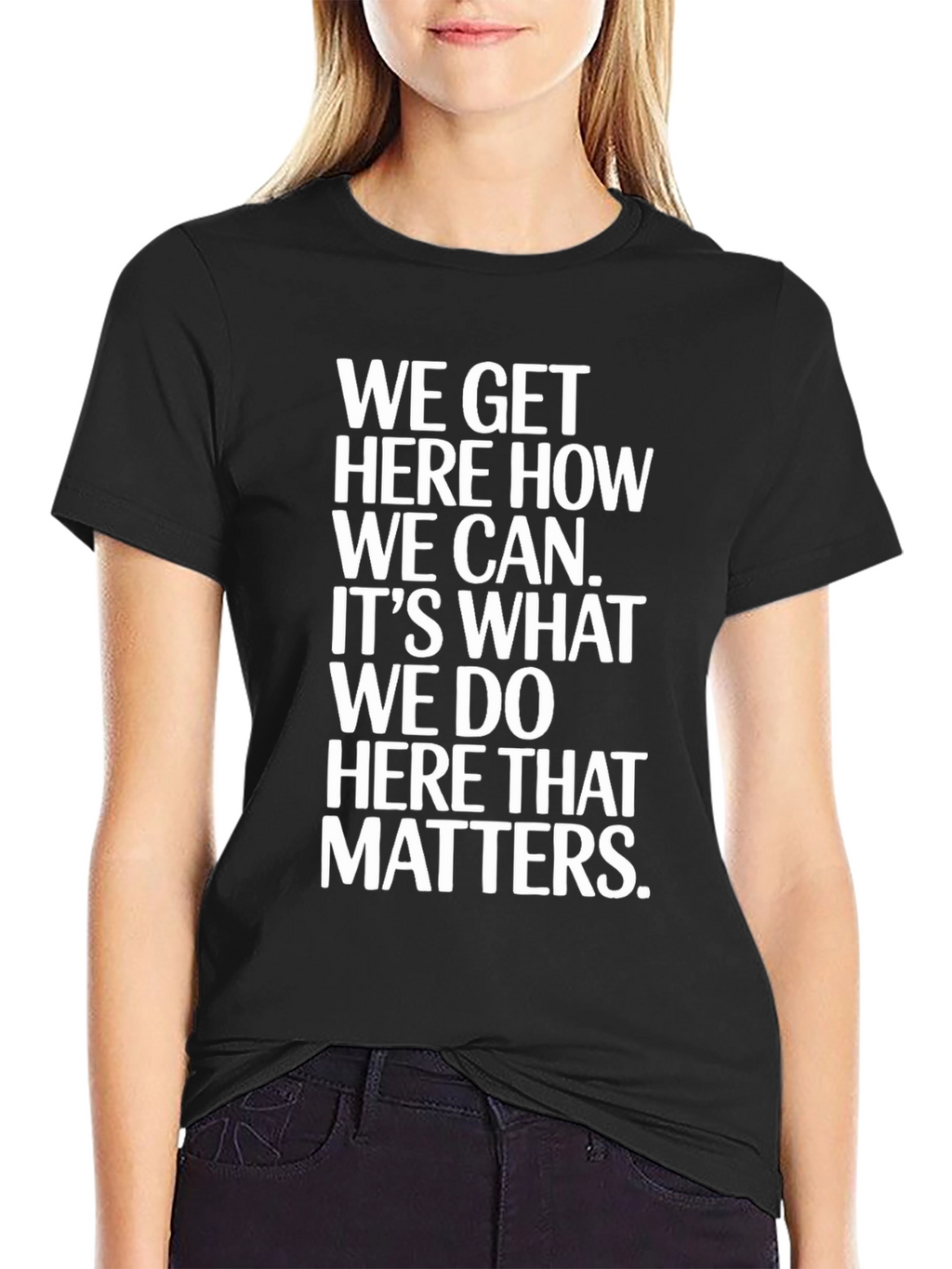 Motivational T-Shirt - We Get Here How We Can
