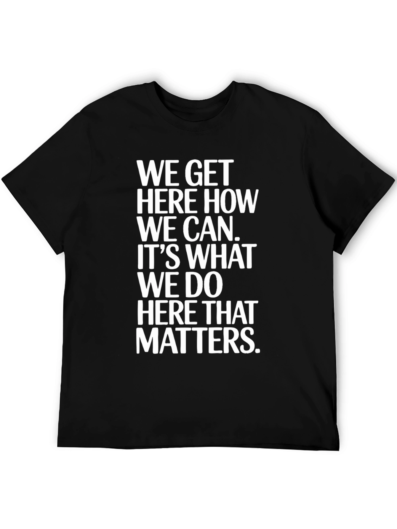 Motivational T-Shirt - We Get Here How We Can