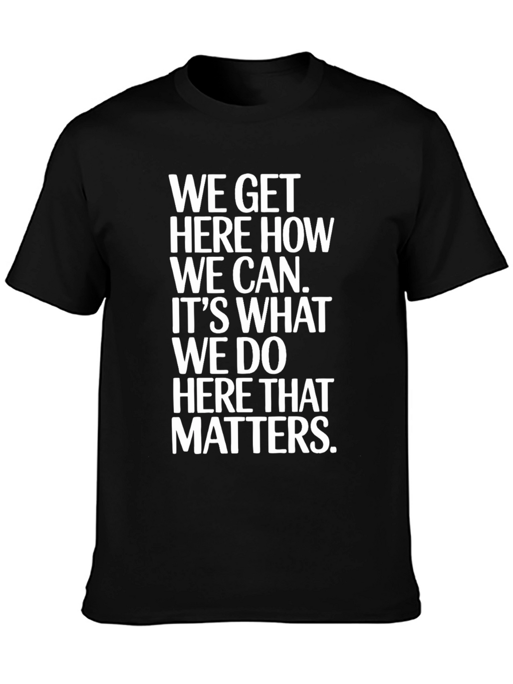 Motivational T-Shirt - We Get Here How We Can
