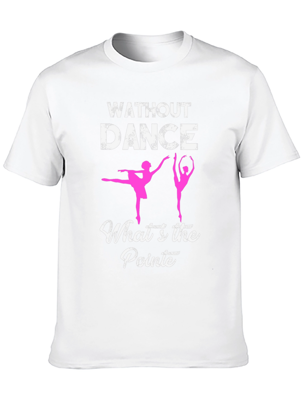 Without Dance Whats the Pointe? Ballet T-Shirt