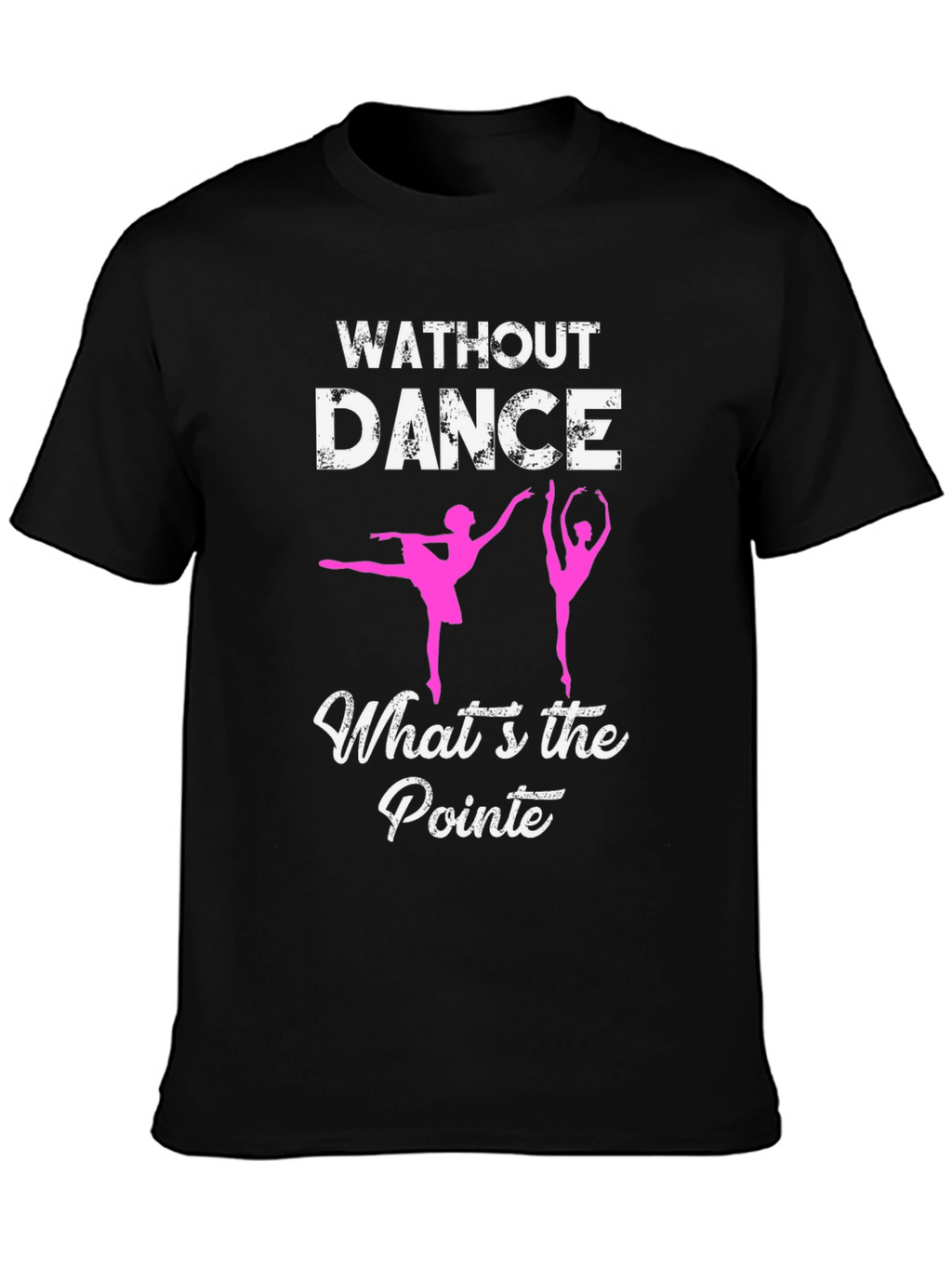 Without Dance Whats the Pointe? Ballet T-Shirt