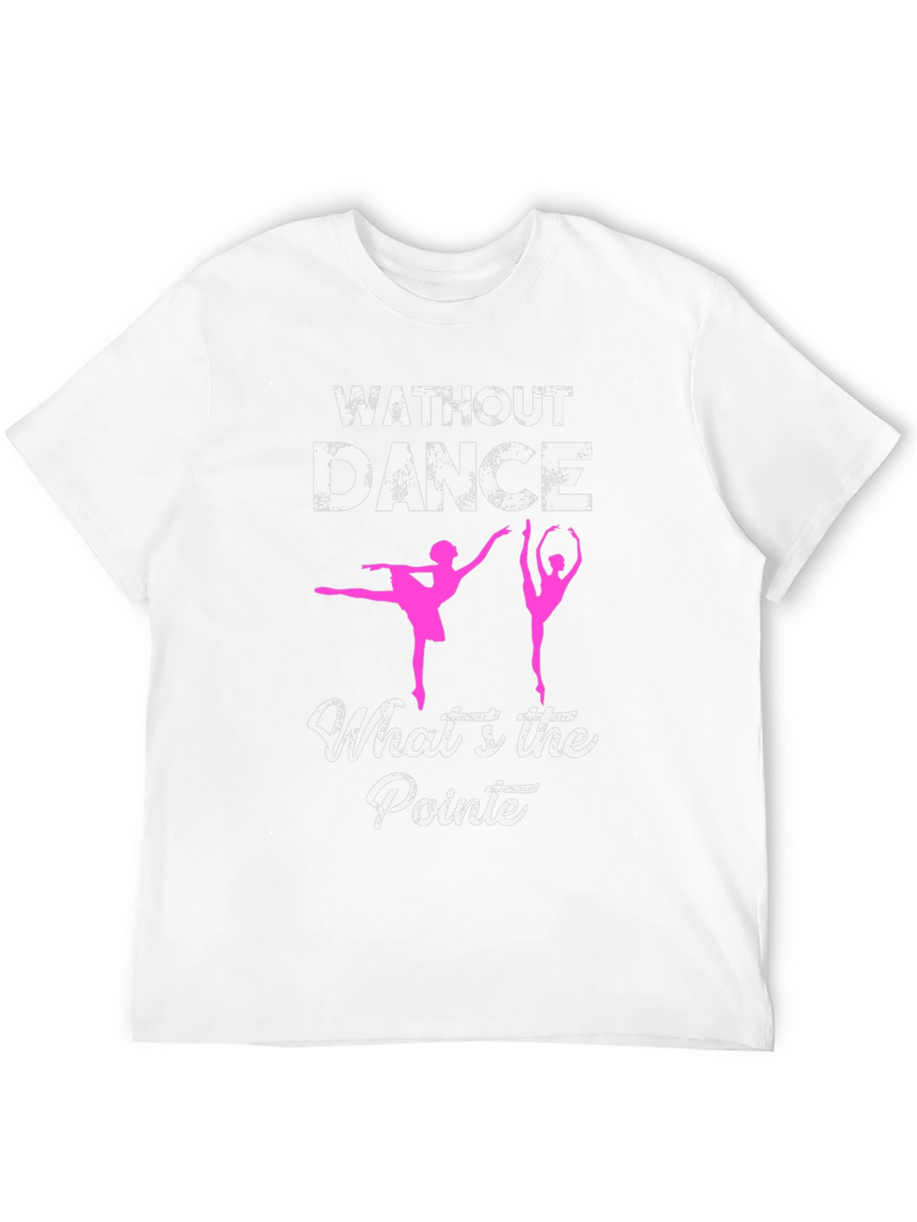 Without Dance Whats the Pointe? Ballet T-Shirt