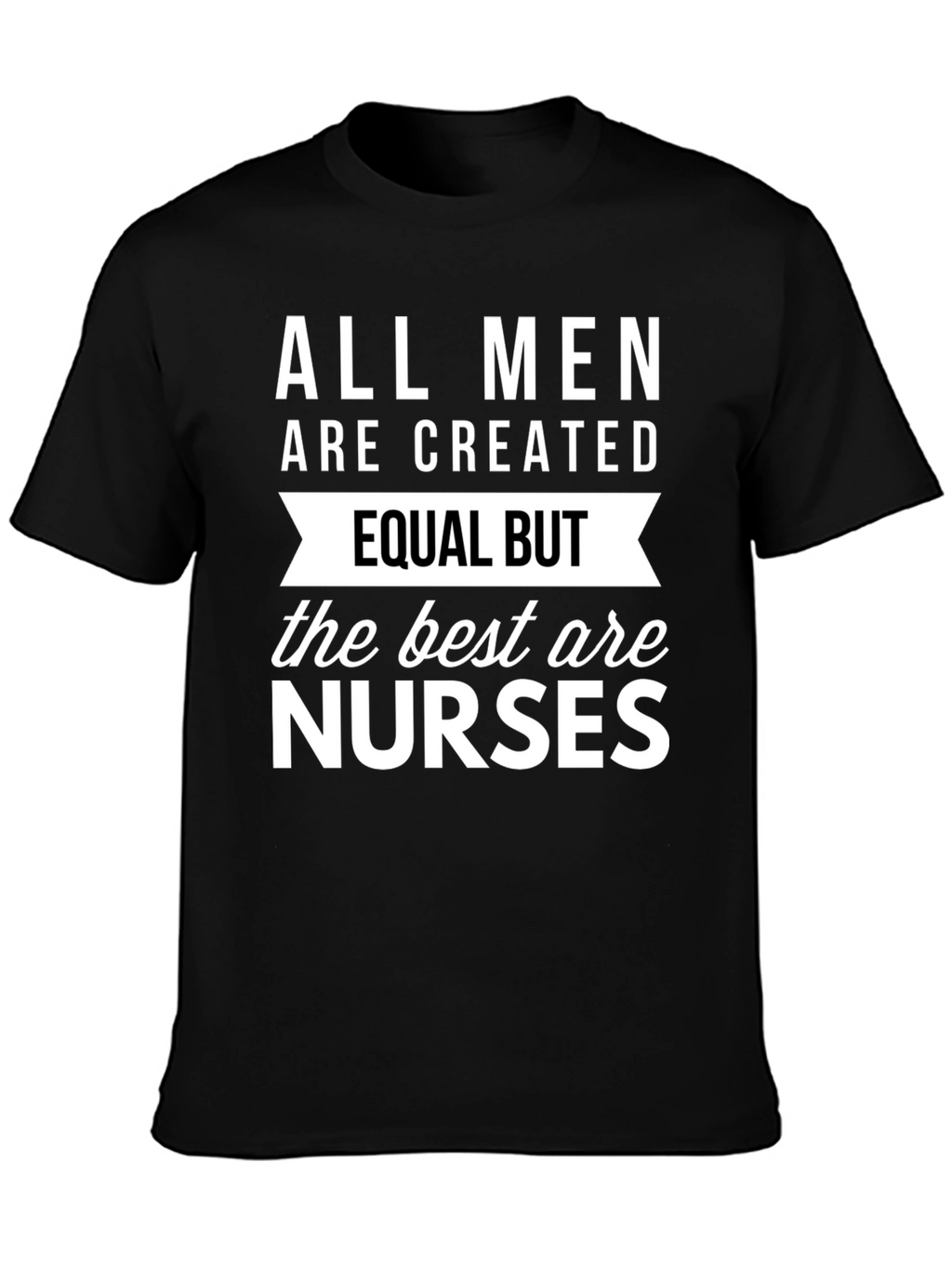 All Men Are Created Equal But Nurses T-Shirt