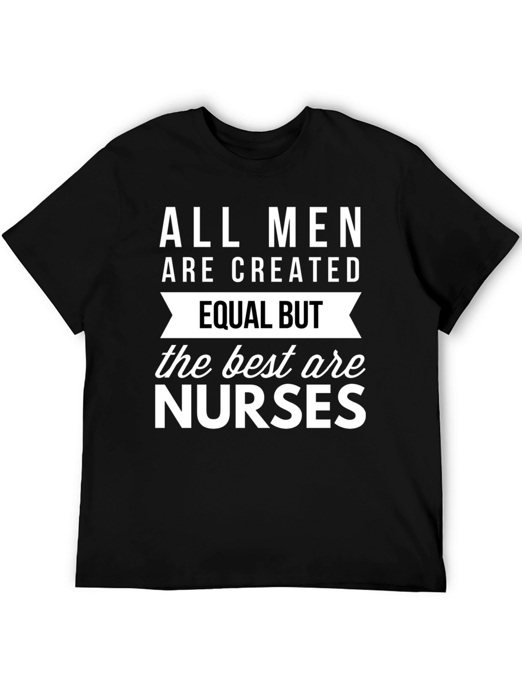 All Men Are Created Equal But Nurses T-Shirt