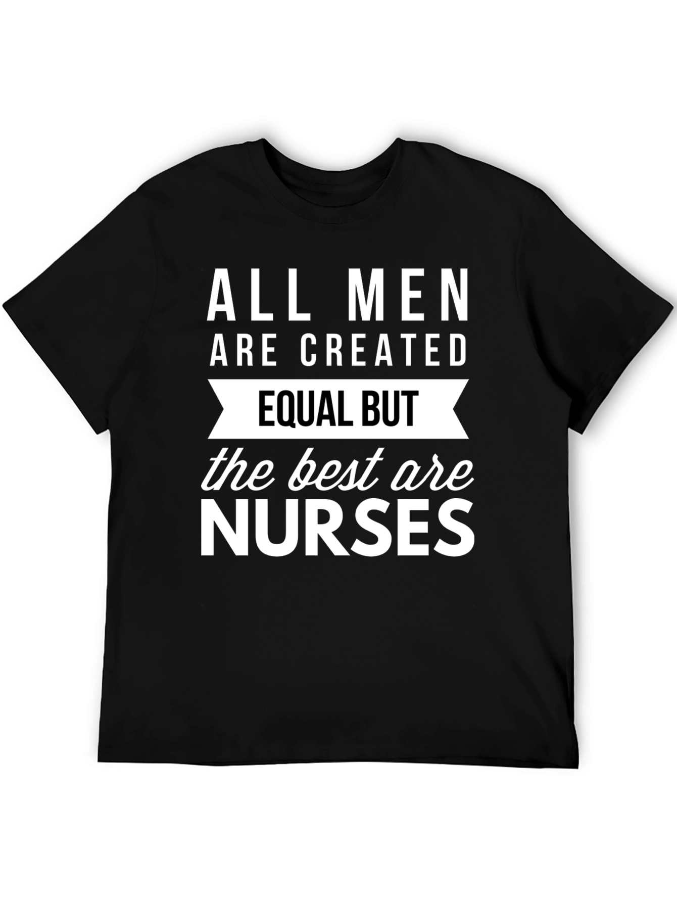 All Men Are Created Equal But Nurses T-Shirt