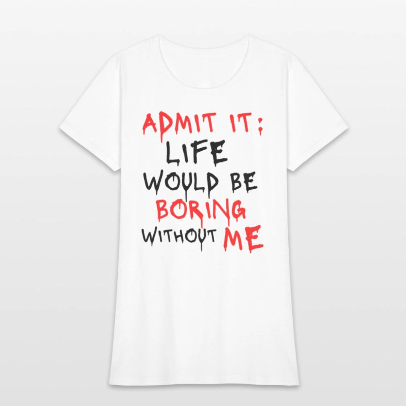 Admit It Life Would Be Boring Without Me, Funny