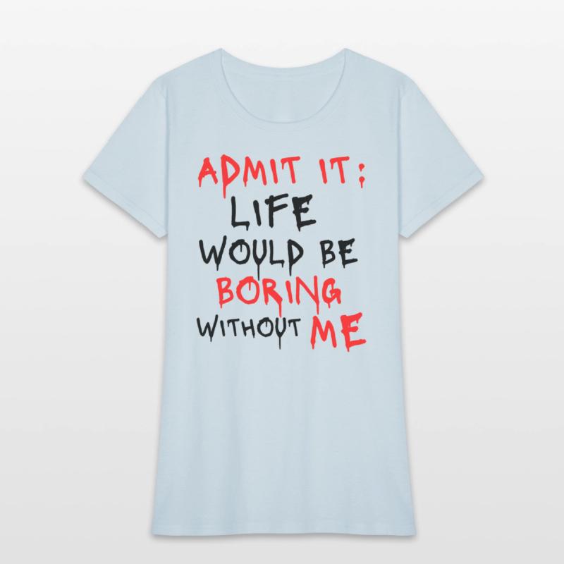 Admit It Life Would Be Boring Without Me, Funny