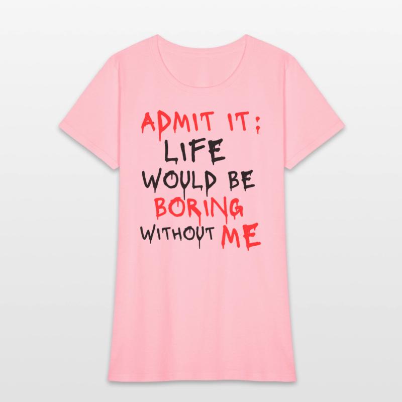 Admit It Life Would Be Boring Without Me, Funny