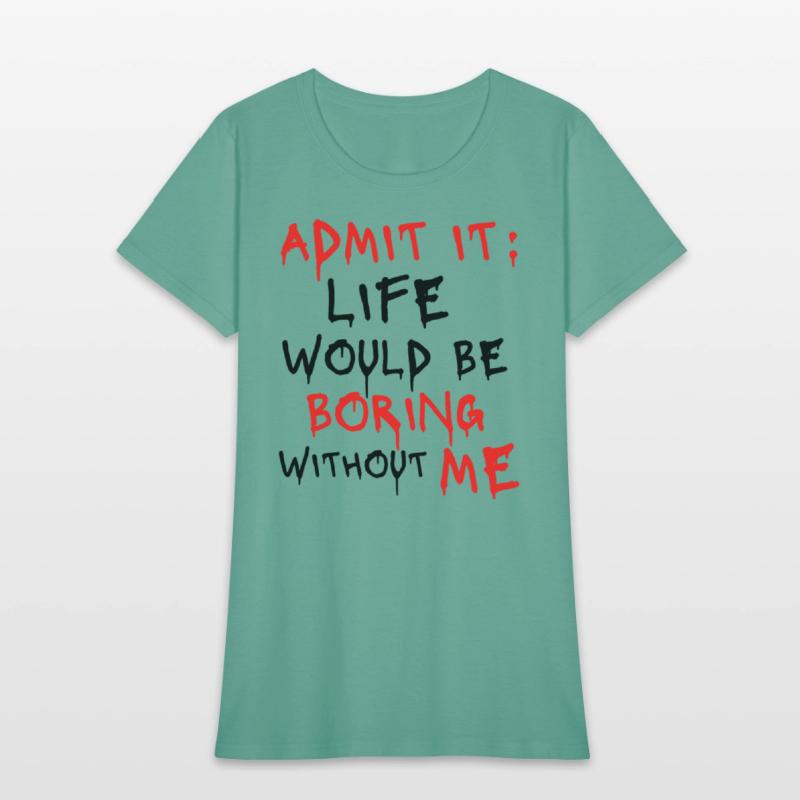 Admit It Life Would Be Boring Without Me, Funny