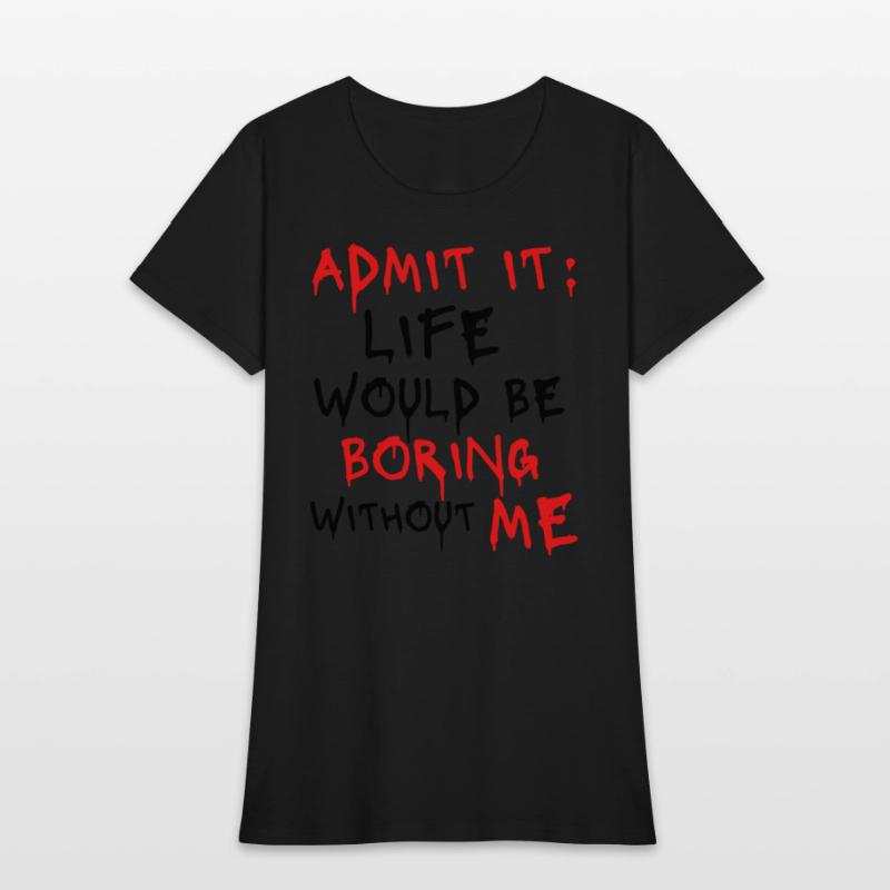 Admit It Life Would Be Boring Without Me, Funny