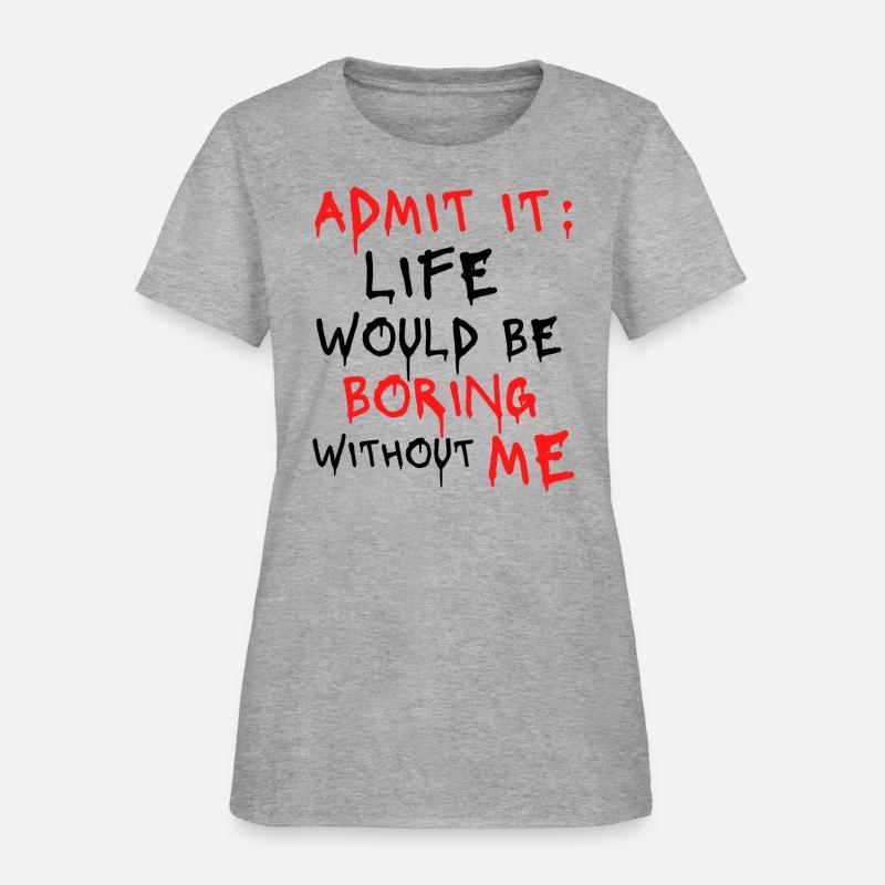 Admit It Life Would Be Boring Without Me, Funny