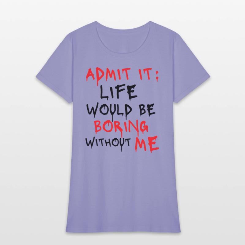 Admit It Life Would Be Boring Without Me, Funny