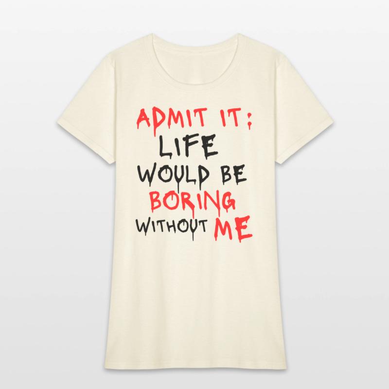 Admit It Life Would Be Boring Without Me, Funny