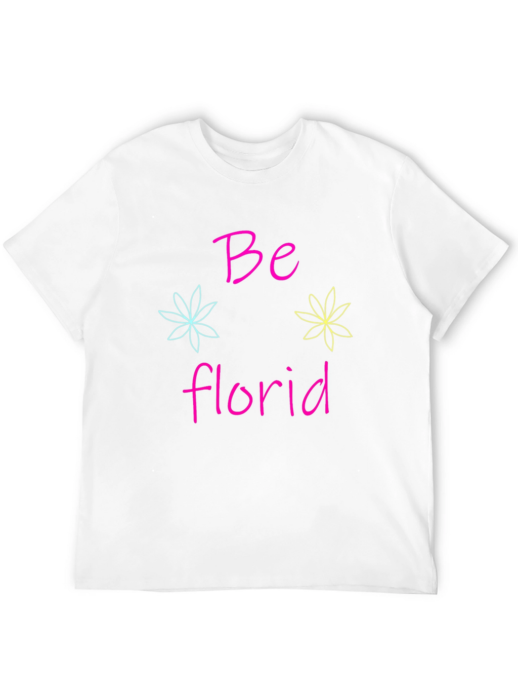 Be Florid T-Shirt - Fun Floral Design