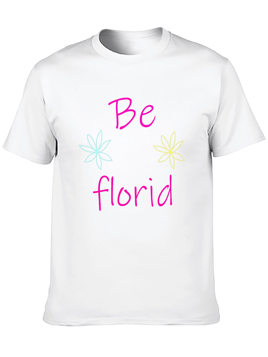 Be Florid T-Shirt - Fun Floral Design