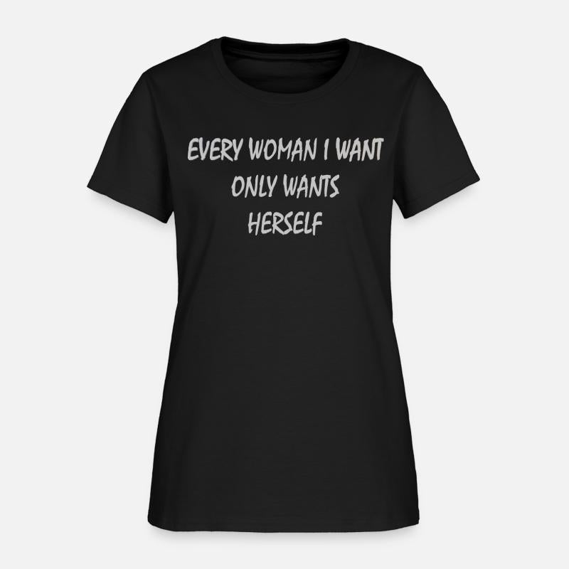 Every woman i want only wants herself