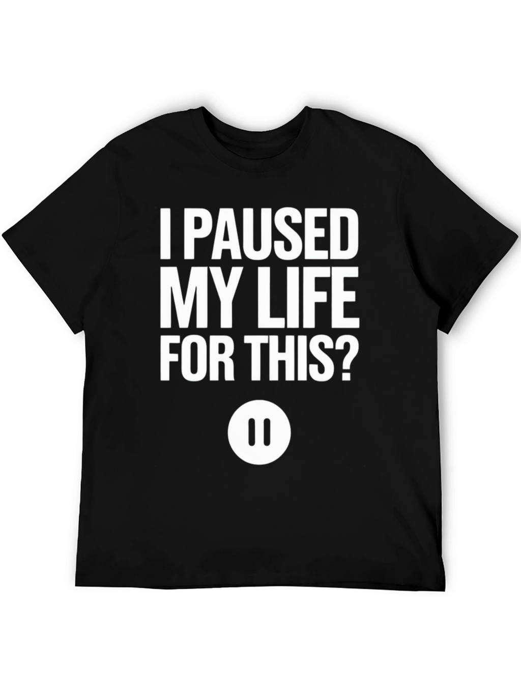 I Paused My Life For This? Black T-Shirt
