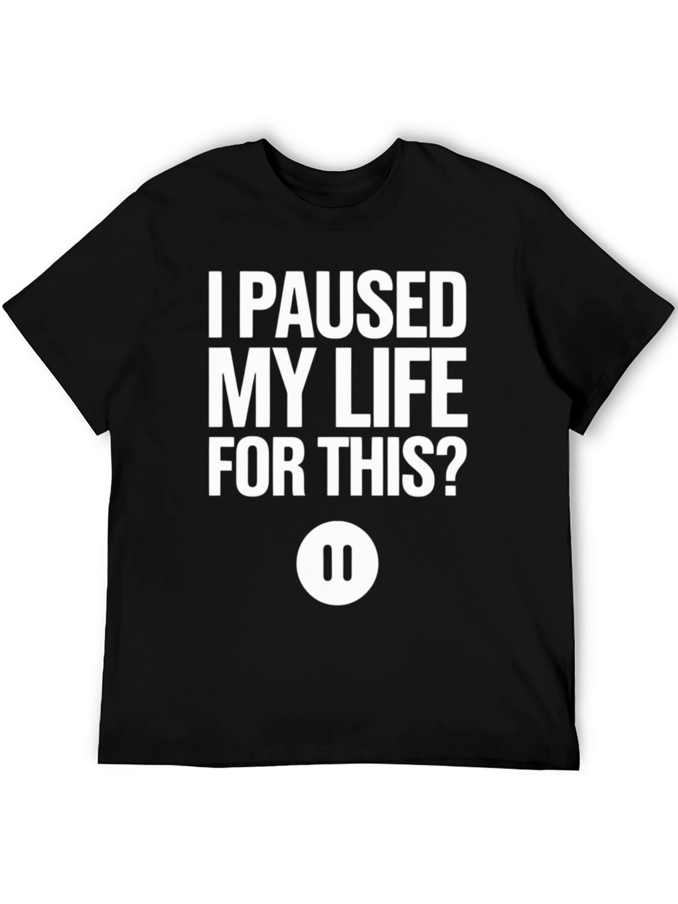 I Paused My Life For This? Black T-Shirt