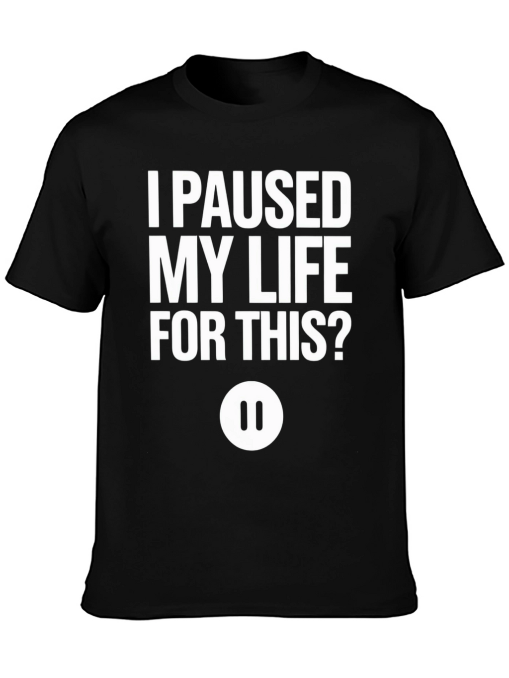 I Paused My Life For This? Black T-Shirt