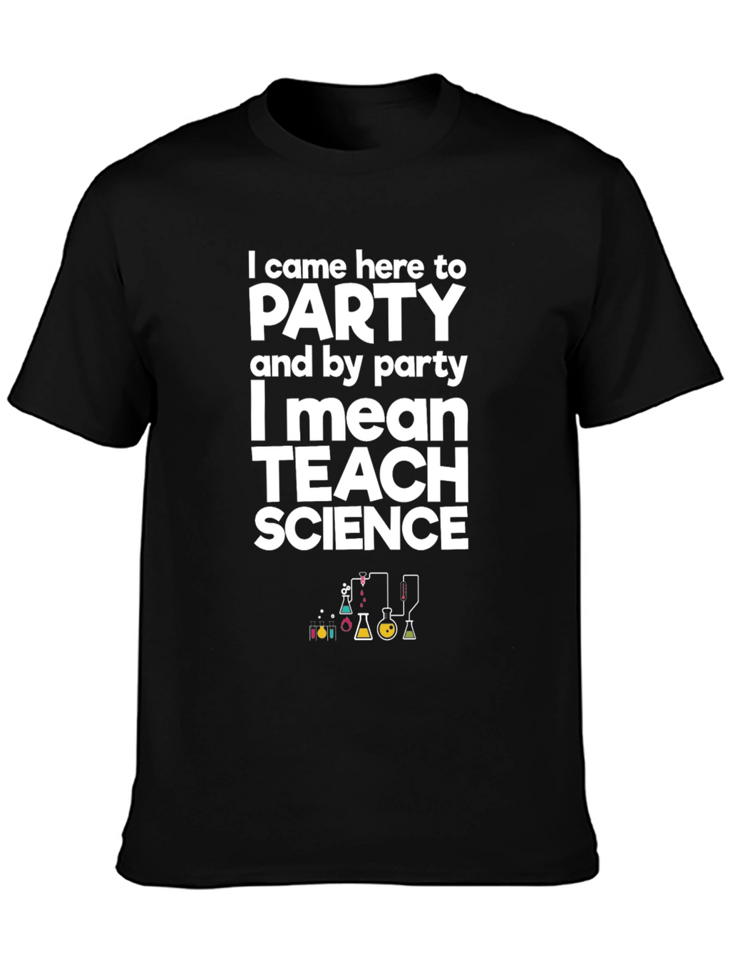 I Came Here to Party Teach Science T-Shirt