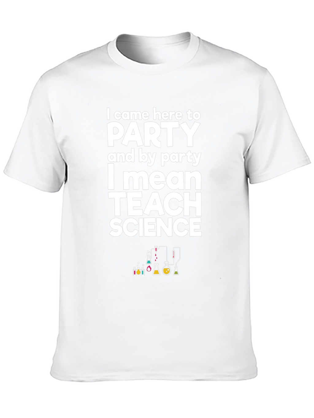 I Came Here to Party Teach Science T-Shirt
