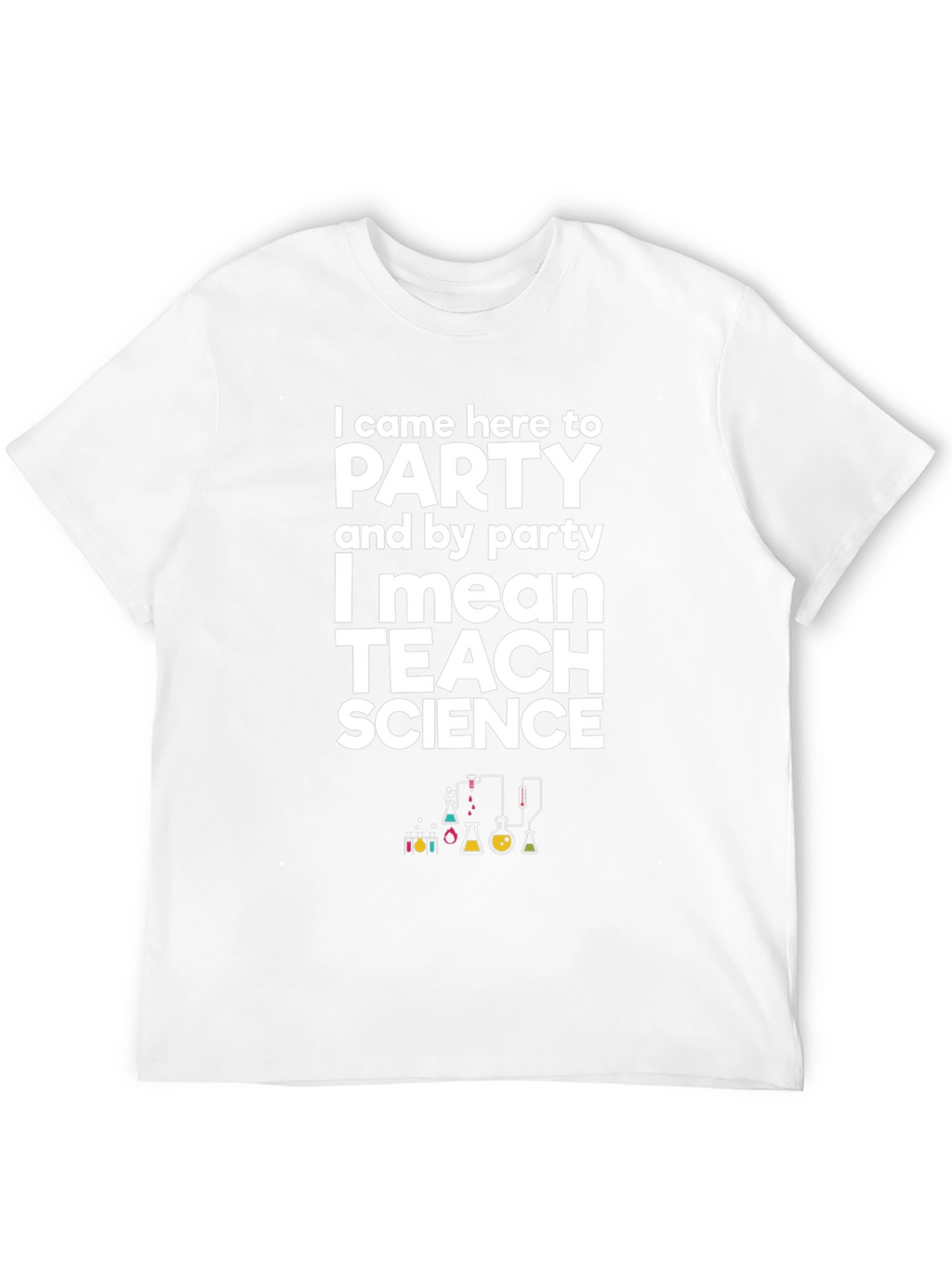 I Came Here to Party Teach Science T-Shirt