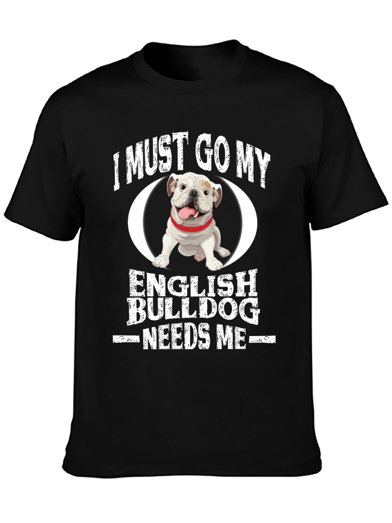 I Must Go English Bulldog Needs Me Black T-Shirt