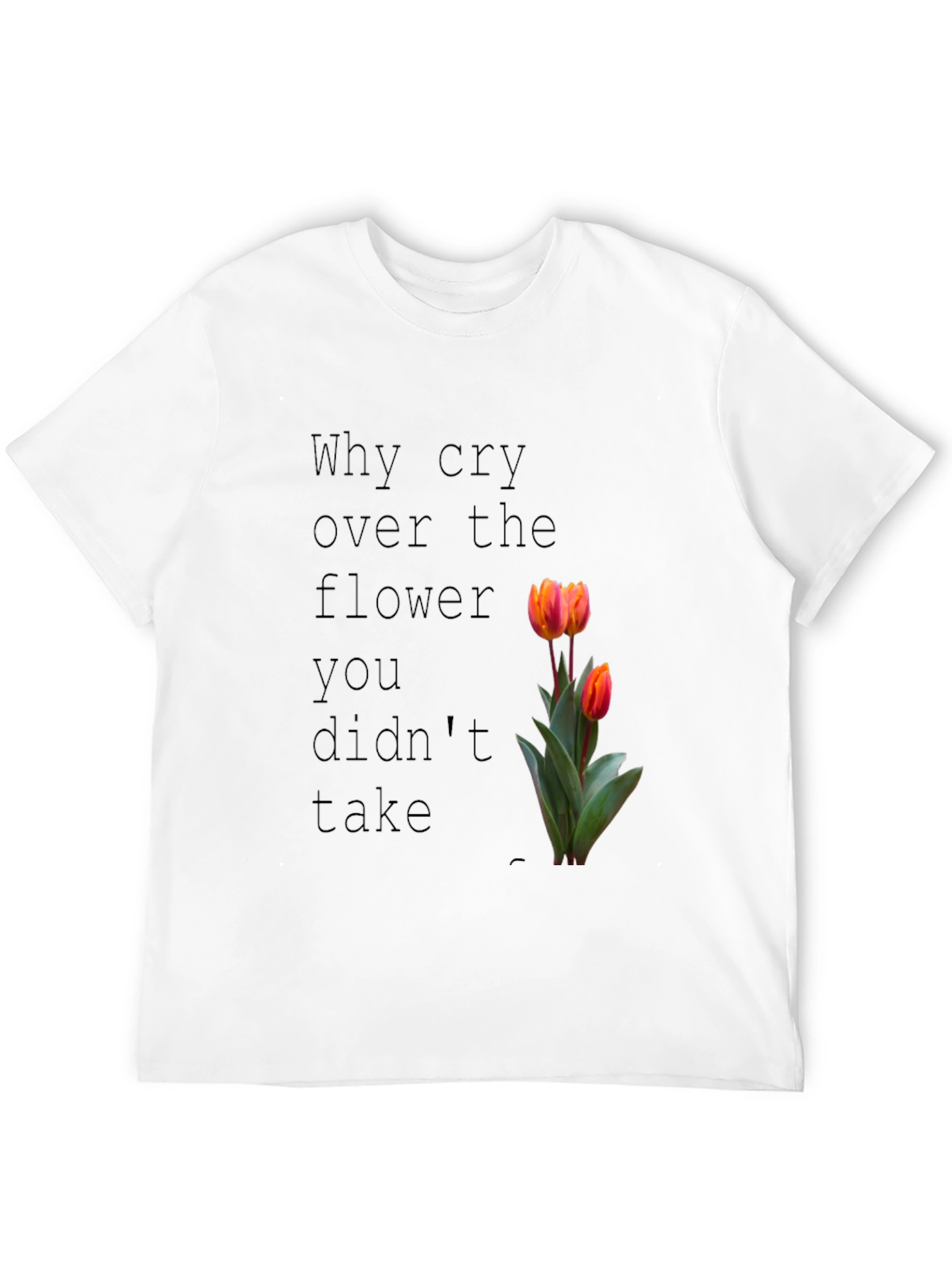 Why Cry Over The Flower T-Shirt