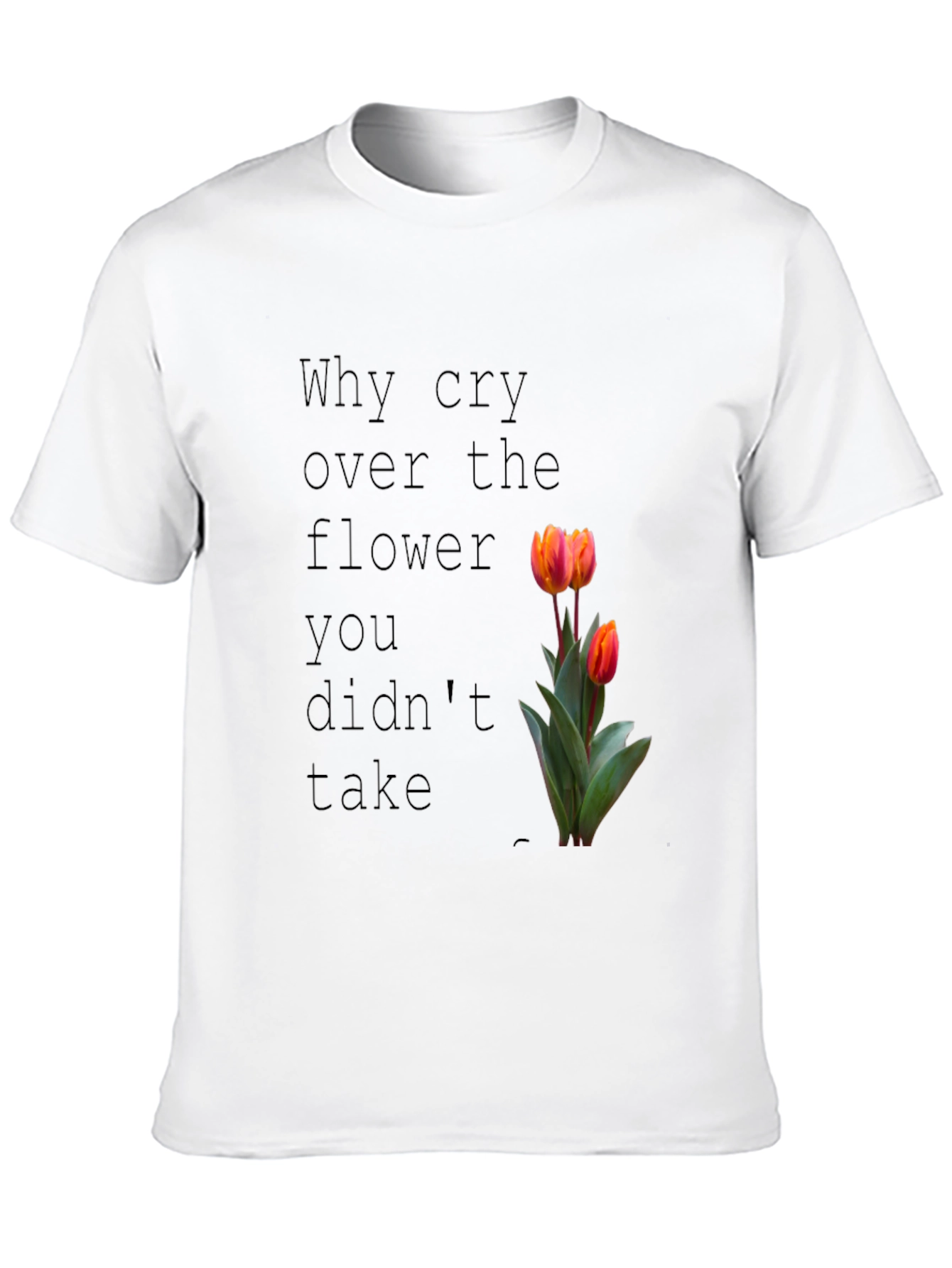 Why Cry Over The Flower T-Shirt