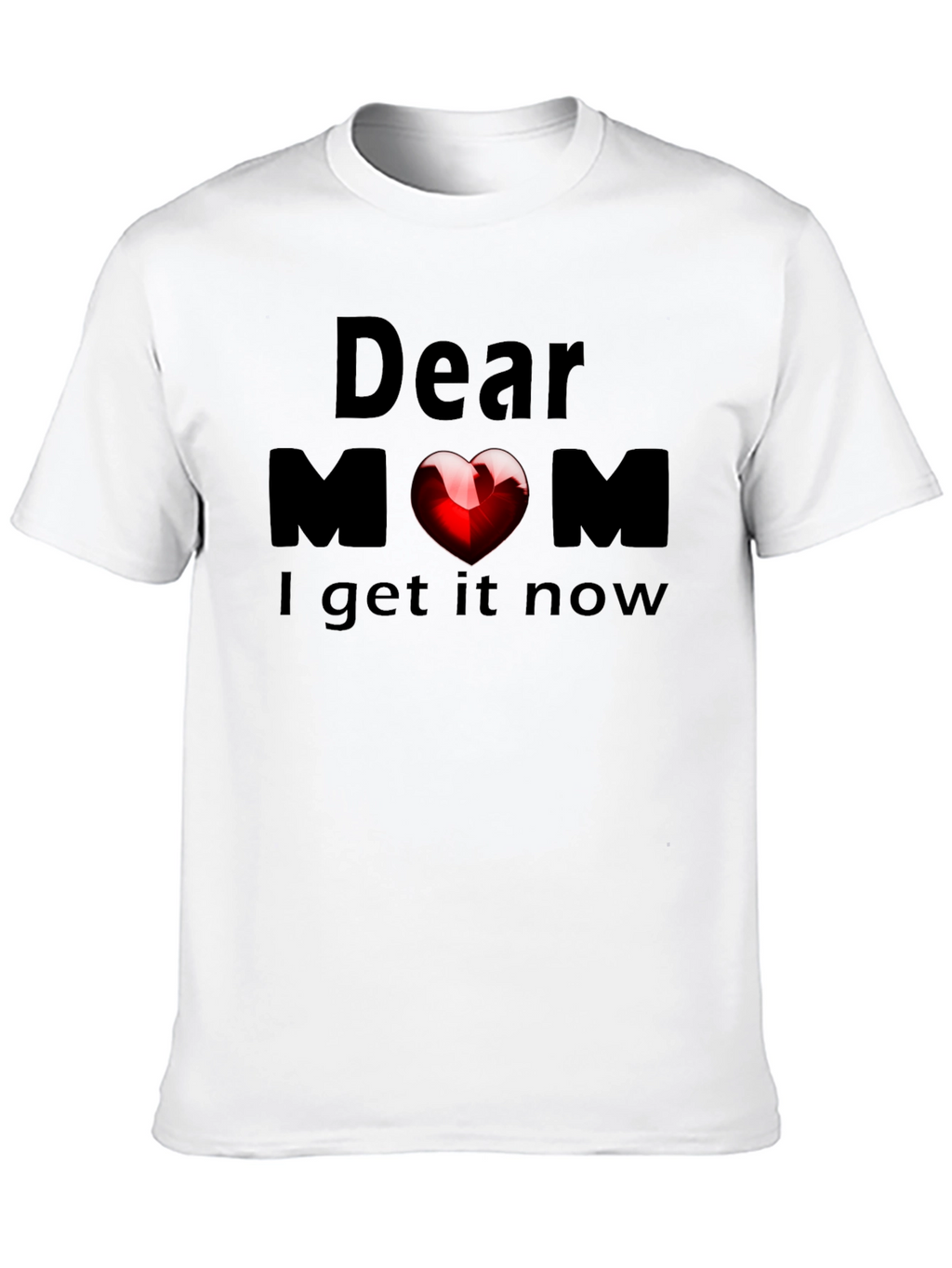 Dear Mom Heart T-Shirt - Now I Get It!