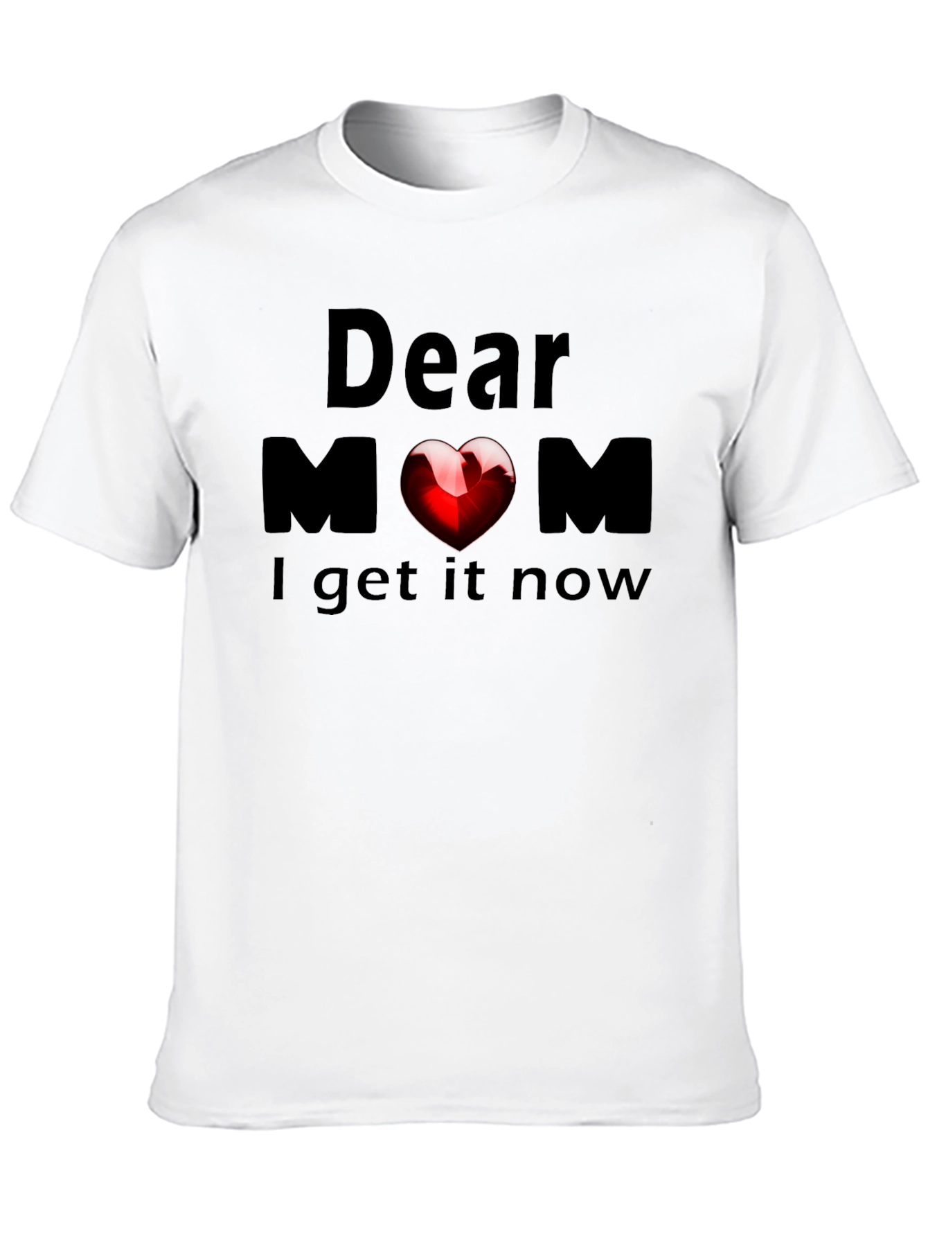 Dear Mom Heart T-Shirt - Now I Get It!