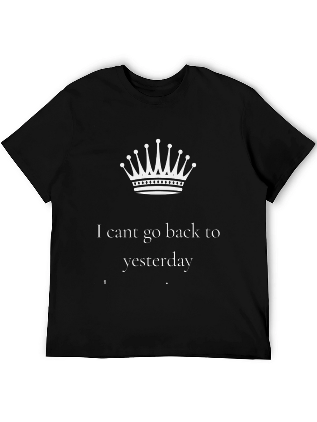 I Cant Go Back to Yesterday Black T-Shirt